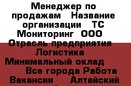 Менеджер по продажам › Название организации ­ ТС Мониторинг, ООО › Отрасль предприятия ­ Логистика › Минимальный оклад ­ 60 000 - Все города Работа » Вакансии   . Алтайский край,Алейск г.